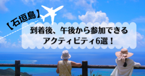 【石垣島】到着後、午後から参加できるアクティビティ6選！